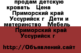  продам детскую кровать › Цена ­ 3 500 - Приморский край, Уссурийск г. Дети и материнство » Мебель   . Приморский край,Уссурийск г.